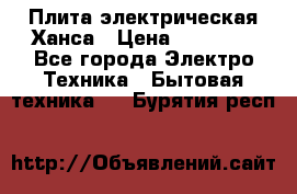 Плита электрическая Ханса › Цена ­ 10 000 - Все города Электро-Техника » Бытовая техника   . Бурятия респ.